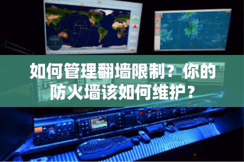如何管理翻墙限制？你的防火墙该如何维护？