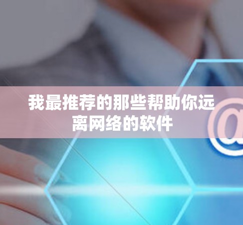 我最推荐的那些帮助你远离网络的软件