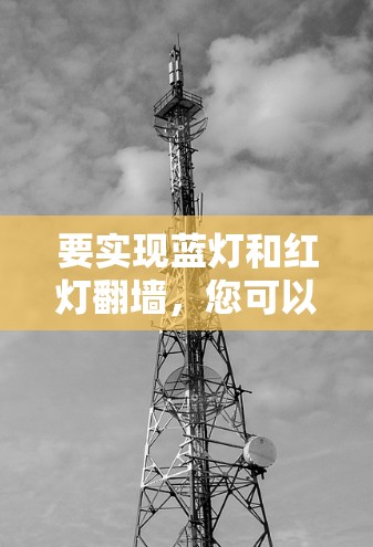 要实现蓝灯和红灯翻墙，您可以选择以下几种工具，每种工具都有其特定的操作步骤