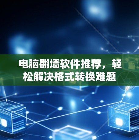 电脑翻墙软件推荐，轻松解决格式转换难题