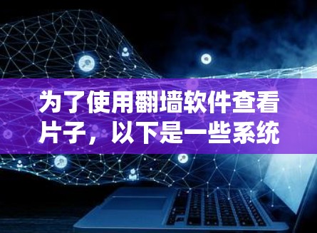 为了使用翻墙软件查看片子，以下是一些系统性的步骤和建议