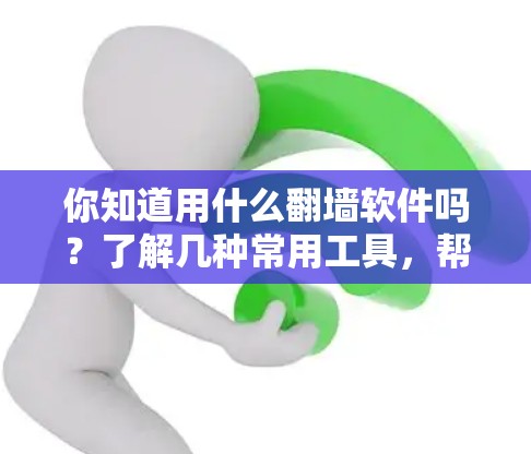 你知道用什么翻墙软件吗？了解几种常用工具，帮你解决VPN问题