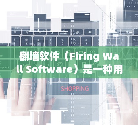 翻墙软件（Firing Wall Software）是一种用于在没有网络的情况下访问互联网的软件。它通过在防火墙上运行特定的程序或配置来实现这一点。翻墙软件通常用于测试或者在安全环境下的验证