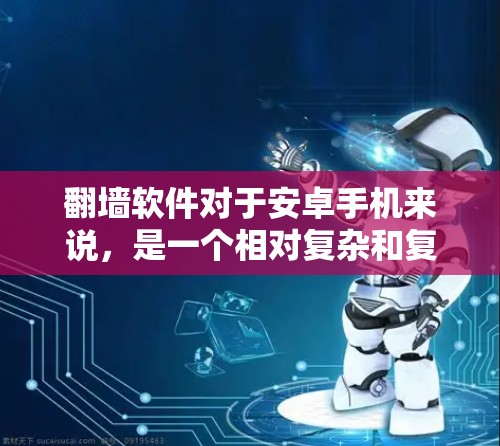 翻墙软件对于安卓手机来说，是一个相对复杂和复杂度较高的操作，需要考虑多种因素。以下是一些关键点，帮助你更好地理解和使用翻墙软件