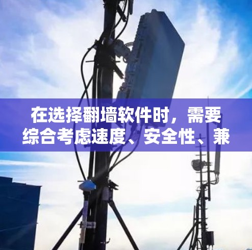 在选择翻墙软件时，需要综合考虑速度、安全性、兼容性和用户需求。以下是一些综合考虑后推荐的翻墙软件