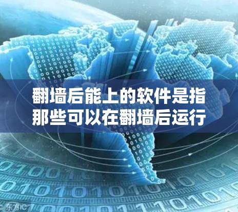 翻墙后能上的软件是指那些可以在翻墙后运行或使用并保持正常运作的软件，可能包括本地安装的软件或需要特定配置的软件。以下是一些常见的翻墙后可用的软件及其操作方法
