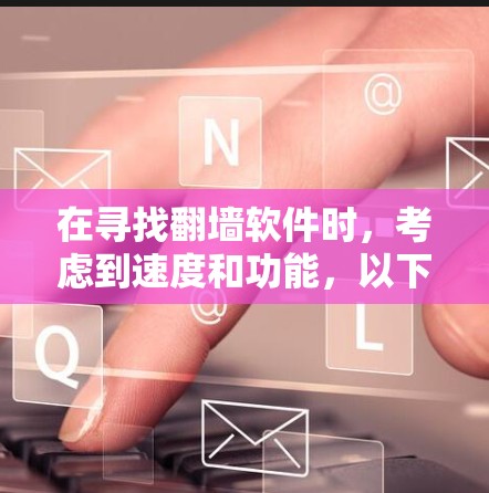 在寻找翻墙软件时，考虑到速度和功能，以下是一个综合评估