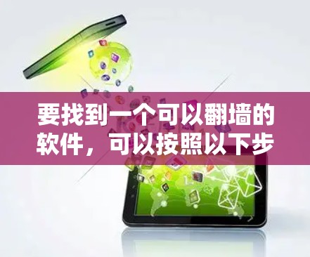 要找到一个可以翻墙的软件，可以按照以下步骤进行
