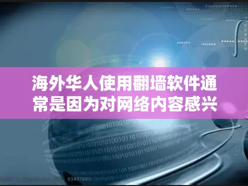 海外华人使用翻墙软件通常是因为对网络内容感兴趣，尤其是对非法或恶意软件内容。翻墙软件会隐藏或删除这些内容，以保护用户免受不良信息的侵害