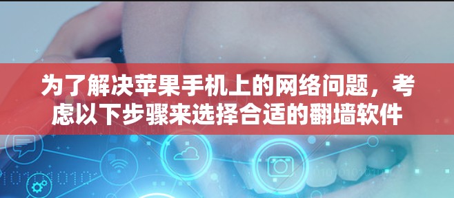 为了解决苹果手机上的网络问题，考虑以下步骤来选择合适的翻墙软件