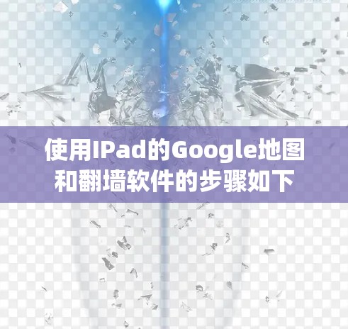 使用IPad的Google地图和翻墙软件的步骤如下