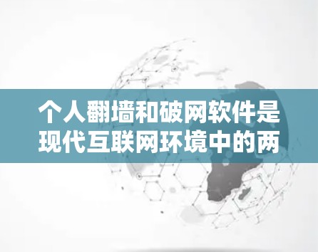 个人翻墙和破网软件是现代互联网环境中的两个重要工具，各自有不同的作用和应用场景。以下是它们的详细分析