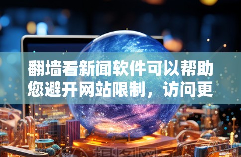 翻墙看新闻软件可以帮助您避开网站限制，访问更多新闻信息。以下是一些适合翻墙的新闻软件推荐