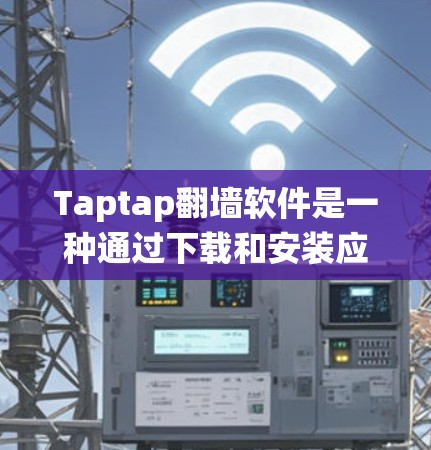 Taptap翻墙软件是一种通过下载和安装应用来绕过网络防火墙保护的工具。以下是关于其详细介绍