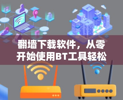 翻墙下载软件，从零开始使用BT工具轻松安装