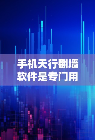 手机天行翻墙软件是专门用于将手机上的文件翻墙到电脑上的云服务工具。以下是关于该软件的详细信息