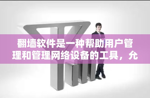 翻墙软件是一种帮助用户管理和管理网络设备的工具，允许用户将来自不同国家的IP地址连接到同一个网络设备上。以下是一些常见的翻墙软件推荐，基于用户的需求和功能特点