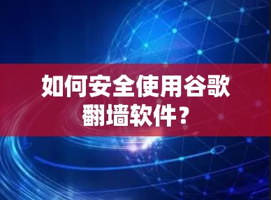 如何安全使用谷歌翻墙软件？