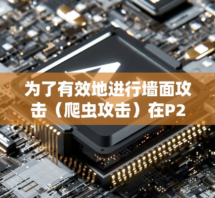 为了有效地进行墙面攻击（爬虫攻击）在P2软件中，可以按照以下步骤进行操作