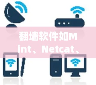 翻墙软件如Mint、Netcat、Forked和Squid等，适合不同需求的用户。以下是对这些软件的简要介绍和使用指南