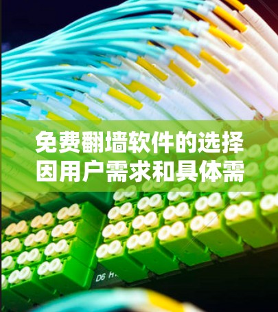 免费翻墙软件的选择因用户需求和具体需求而异，以下是一些常见的免费翻墙软件推荐，它们在功能、易用性和适用性上有不同的特点