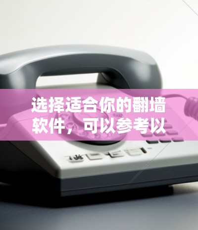 选择适合你的翻墙软件，可以参考以下步骤