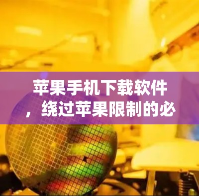 苹果手机下载软件，绕过苹果限制的必经之路