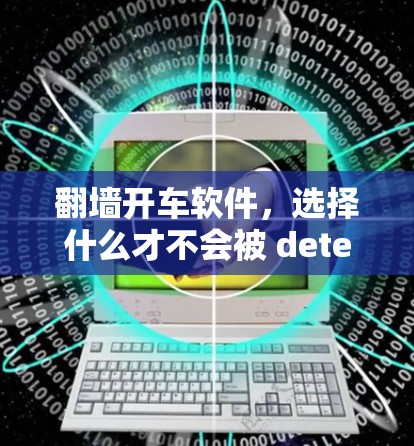 翻墙开车软件，选择什么才不会被 detection？