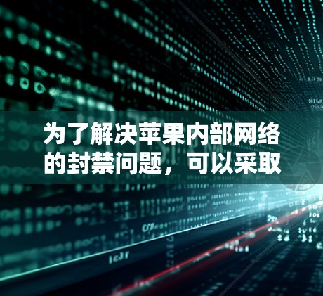 为了解决苹果内部网络的封禁问题，可以采取以下步骤