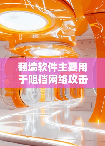 翻墙软件主要用于阻挡网络攻击，防止未经授权的访问。以下是一些适合手机使用的翻墙软件及其特点