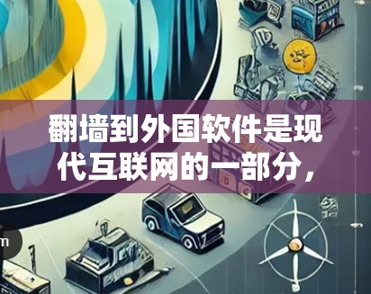 翻墙到外国软件是现代互联网的一部分，通常需要遵循以下步骤和考虑因素