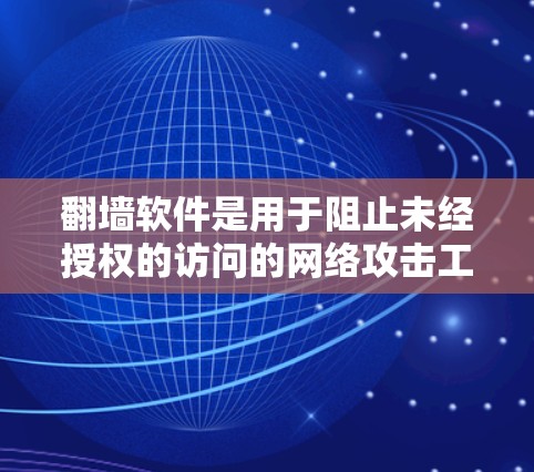 翻墙软件是用于阻止未经授权的访问的网络攻击工具，常见于中国服务器间谍和网络钓鱼中。以下是一些使用翻墙软件的网站