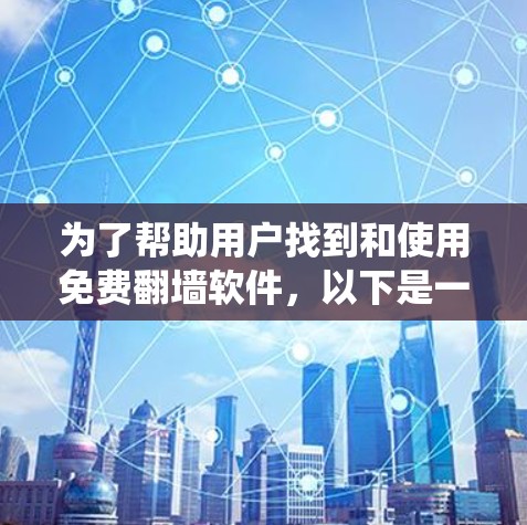 为了帮助用户找到和使用免费翻墙软件，以下是一个系统化的指南，涵盖基本信息、使用步骤、优缺点以及如何管理备份文件等