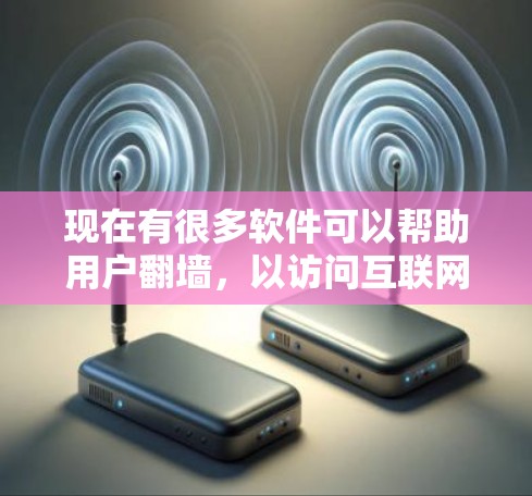 现在有很多软件可以帮助用户翻墙，以访问互联网。以下是几种常见的翻墙软件及其功能