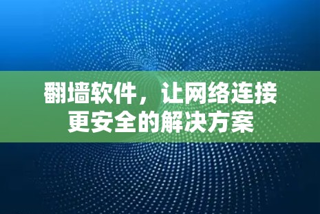 翻墙软件，让网络连接更安全的解决方案