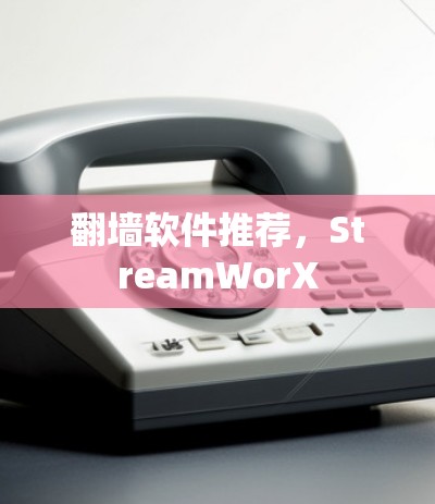 翻墙软件推荐，StreamWorX