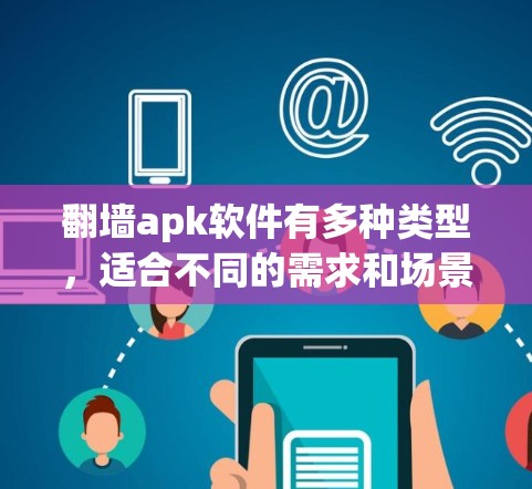 翻墙apk软件有多种类型，适合不同的需求和场景。以下是一些常见的翻墙软件推荐，涵盖多种功能