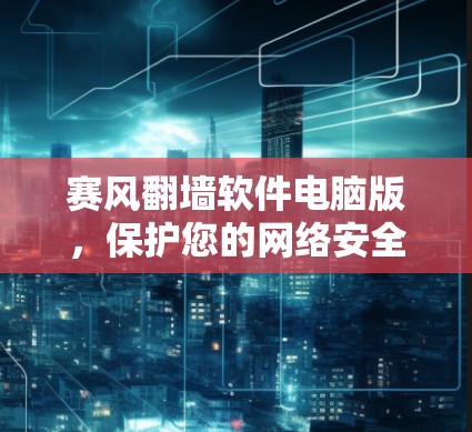 赛风翻墙软件电脑版，保护您的网络安全