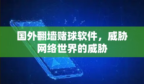 国外翻墙赌球软件，威胁网络世界的威胁