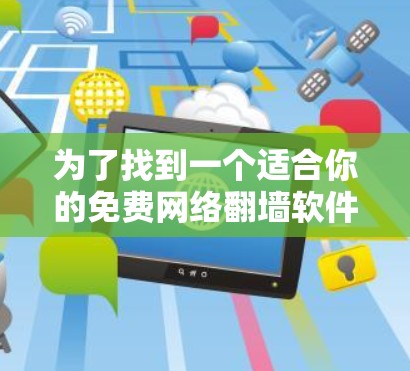 为了找到一个适合你的免费网络翻墙软件，以下是详细的步骤和推荐