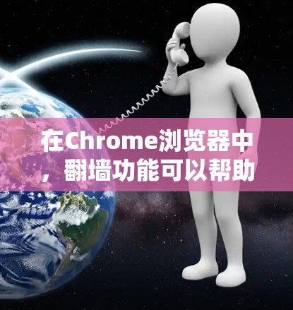 在Chrome浏览器中，翻墙功能可以帮助您修改浏览器的访问方式，允许您访问可能无法访问的网站或访问特定IP地址。以下是使用Chrome翻墙的步骤及功能说明