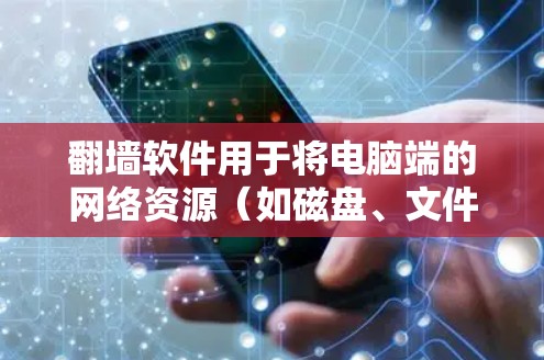 翻墙软件用于将电脑端的网络资源（如磁盘、文件、网络设备等）转移到手机或其他设备上，以实现翻墙功能。以下是一些常见的PC端的翻墙软件推荐