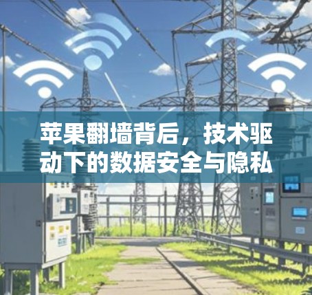 苹果翻墙背后，技术驱动下的数据安全与隐私保护