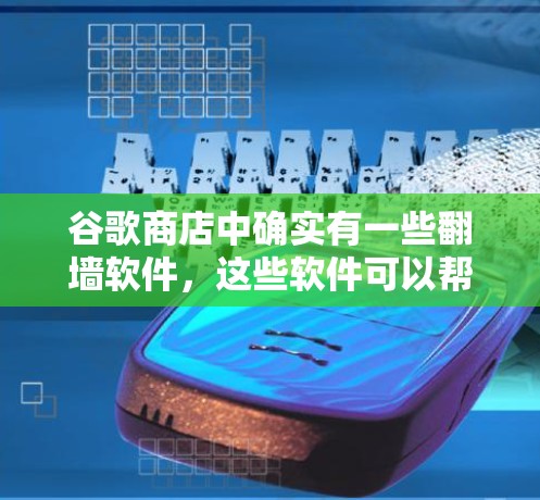 谷歌商店中确实有一些翻墙软件，这些软件可以帮助用户将视频内容从一个设备复制到另一个设备上。以下是对这些翻墙软件的详细介绍