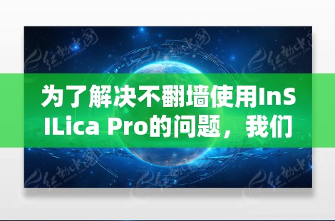 为了解决不翻墙使用InSILica Pro的问题，我们可以按照以下步骤进行操作