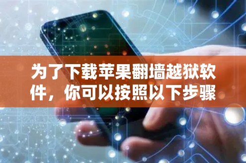 为了下载苹果翻墙越狱软件，你可以按照以下步骤进行
