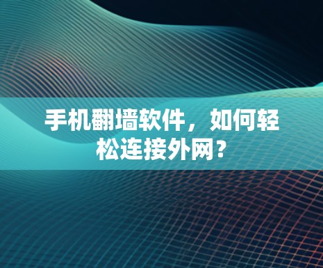 手机翻墙软件，如何轻松连接外网？