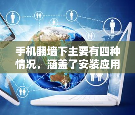 手机翻墙下主要有四种情况，涵盖了安装应用、使用翻墙工具、使用网络设备管理软件以及通过翻墙提示操作。以下是详细的解释