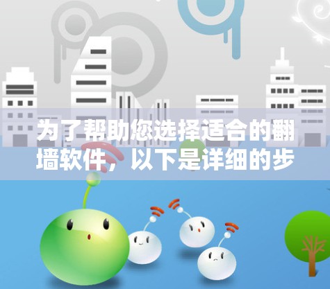 为了帮助您选择适合的翻墙软件，以下是详细的步骤和推荐