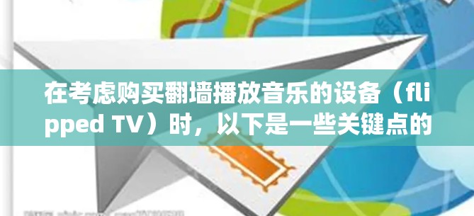 在考虑购买翻墙播放音乐的设备（flipped TV）时，以下是一些关键点的总结，帮助您做出明智的选择